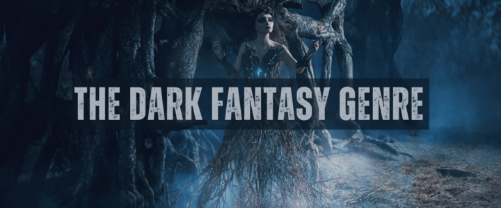 The Dark Fantasy Fiction Genre Explained