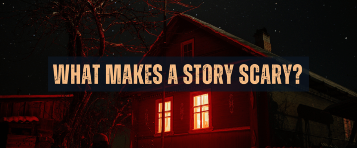 What Makes a Story Scary, and How Can You Accomplish This Effect?